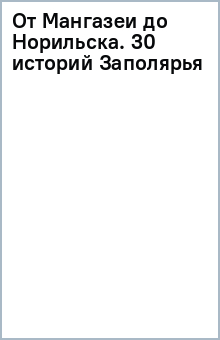 От Мангазеи до Норильска. 30 историй Заполярья