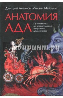 Анатомия ада. Путеводитель по древнерусской визуальной демонологии - Антонов, Майзульс