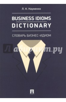 Business Idioms Dictionary. Словарь бизнес-идиом - Лариса Науменко