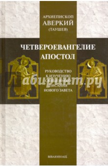 Аверкий Архиепископ - Четвероевангелие. Апостол. Руководство к изучению Священного Писания Нового Завета обложка книги Аверкий Архиепископ - Четвероевангелие. Апостол. Руководство к изучению Священного Писания Нового Завета обложка книги