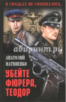 Убейте фюрера, Теодор - Анатолий Матвиенко