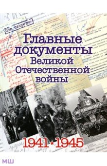 Главные документы Великой Отечественной Войны 1941-1945 - Владимир Долматов