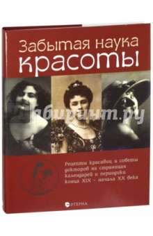 Забытая наука красоты. Рецепты красавиц и докторов на страницах календарей и периодики XIX-XX вв. - Елена Лаврентьева