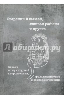 Сваренный шаман, лживая рабыня и другие. Задачи по культурной антропологии, фольклористике