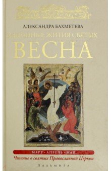 Избранные жития Святых. Весна. Март. Апрель. Май - Александра Бахметева