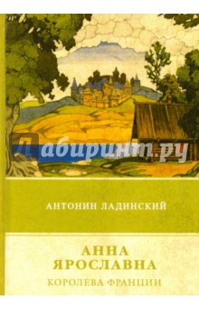 Анна Ярославна - королева Франции - Антонин Ладинский