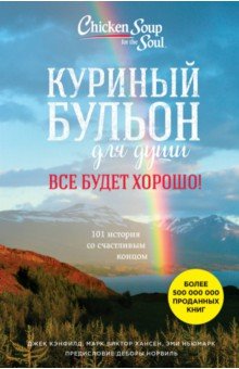 Кэнфилд, Ньюмарк, Хансен - Куриный бульон для души. Все будет хорошо! 101 история со счастливым концом обложка книги Кэнфилд, Ньюмарк, Хансен - Куриный бульон для души. Все будет хорошо! 101 история со счастливым концом обложка книги