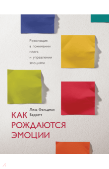 Барретт Фельдман - Как рождаются эмоции. Революция в понимании мозга и управлении эмоциями обложка книги Барретт Фельдман - Как рождаются эмоции. Революция в понимании мозга и управлении эмоциями обложка книги