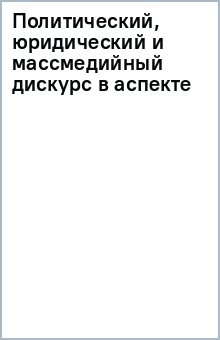 Политический, юридический и массмедийный дискурс в аспекте