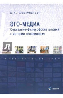 Эго-медиа. Социально-философские штрихи к истории телевидения. Практический курс