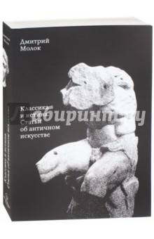 Классика и истина. Статьи об античном искусстве - Дмитрий Молок
