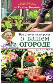 Все ответы на вопросы о вашем огороде - Галина Кизима