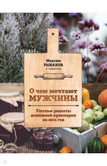 Максим Рыбаков - О чем мечтают мужчины. Уютные рецепты домашней кулинарии на весь год обложка книги Максим Рыбаков - О чем мечтают мужчины. Уютные рецепты домашней кулинарии на весь год обложка книги