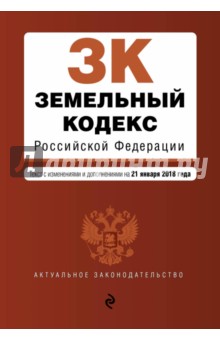 Земельный кодекс Российской Федерации. Текст с изменениями и дополнениями на 21 января 2018 г.