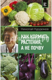 Николай Курдюмов - Как кормить растения, а не почву обложка книги Николай Курдюмов - Как кормить растения, а не почву обложка книги