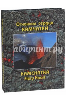 Огненное сердце Камчатки. Описание действующих вулканов и вулканических ландшафтов - Андрей Нечаев