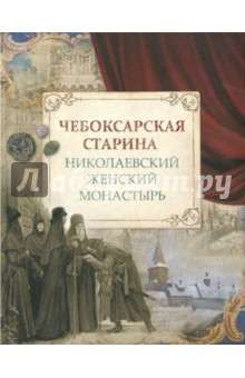 Чебоксарская старина. Николаевский женский монастырь - Березина, Боруцкая, Васильев