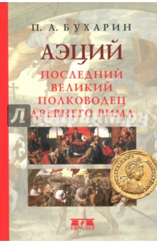 Петр Бухарин - Аэций. Последний великий полководец Древнего Рима обложка книги Петр Бухарин - Аэций. Последний великий полководец Древнего Рима обложка книги