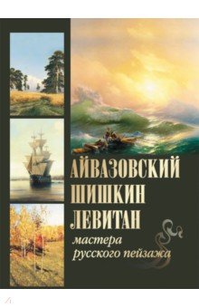 Айвазовский. Шишкин. Левитан. Мастера русского пейзажа - Сергиевская, Евстратова