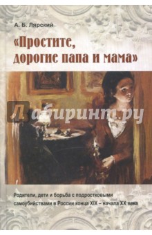 Простите, дорогие папа и мама. Родители, дети и борьба с подростковыми самоубийствами в России - Александр Лярский