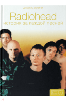 Radiohead: история за каждой песней - Джеймс Дохини