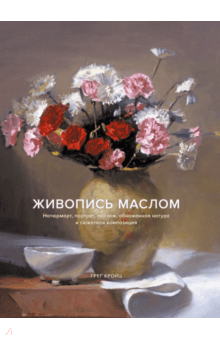 Грег Кройц - Живопись маслом. Натюрморт, портрет, пейзаж, обнаженная натура и сюжетная композиция обложка книги Грег Кройц - Живопись маслом. Натюрморт, портрет, пейзаж, обнаженная натура и сюжетная композиция обложка книги