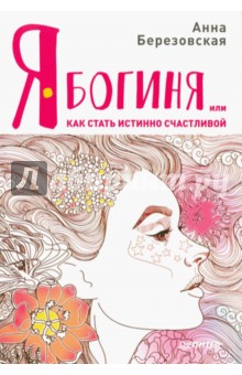 Анна Березовская - Я - Богиня, или как стать истинно счастливой обложка книги Анна Березовская - Я - Богиня, или как стать истинно счастливой обложка книги