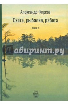 Александр Фирсов - Охота, рыбалка, работа. Книга 2 обложка книги Александр Фирсов - Охота, рыбалка, работа. Книга 2 обложка книги