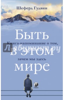 Шеферд Гудвин - Быть в этом мире. Книга-напоминание о том, зачем мы здесь обложка книги Шеферд Гудвин - Быть в этом мире. Книга-напоминание о том, зачем мы здесь обложка книги