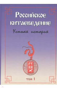 Российское китаеведение - устная история. Сборник интервью с ведущими российскими китаеведами. Том 1 Российское китаеведение - устная история. Сборник интервью с ведущими российскими китаеведами. Том 1