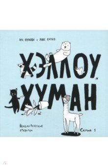 Круглова, Китаев - Хэллоу, хуман. Нечеловеческие открытки. Серия 1 Круглова, Китаев - Хэллоу, хуман. Нечеловеческие открытки. Серия 1