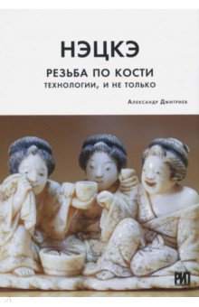 Нэцкэ. Резьба по кости. Технологии, и не только - Александр Дмитриев