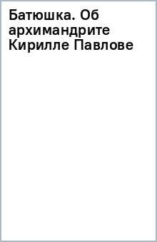 Батюшка. Об архимандрите Кирилле (Павлове)