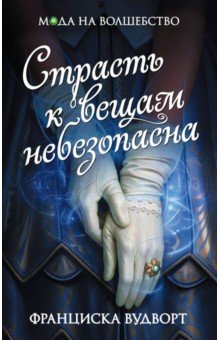 Страсть к вещам небезопасна - Франциска Вудворт