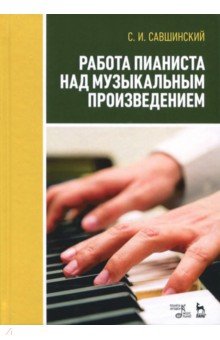 Работа пианиста над музыкальным произведением. Учебное пособие - Самарий Савшинский