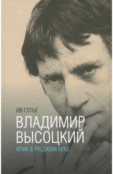 Ив Готье - Владимир Высоцкий. Крик в русском небе. Книга-портрет обложка книги Ив Готье - Владимир Высоцкий. Крик в русском небе. Книга-портрет обложка книги