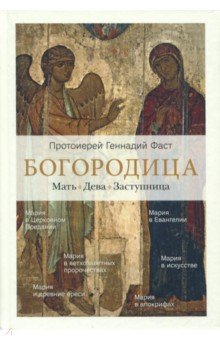 Богородица. Мать. Дева. Заступница - Геннадий Протоиерей