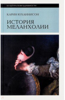 Карин Юханнисон - История меланхолии. О страхе, скуке и чувствительности в прежние времена и теперь обложка книги Карин Юханнисон - История меланхолии. О страхе, скуке и чувствительности в прежние времена и теперь обложка книги