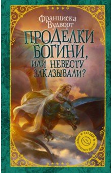 Проделки богини, или Невесту заказывали? - Франциска Вудворт
