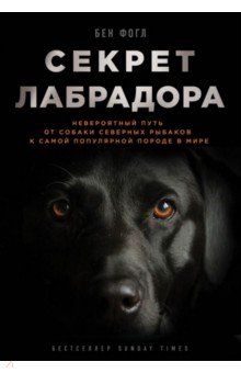 Бен Фогл - Секрет лабрадора. Невероятный путь от собаки северных рыбаков к самой популярной породе в мире обложка книги Бен Фогл - Секрет лабрадора. Невероятный путь от собаки северных рыбаков к самой популярной породе в мире обложка книги