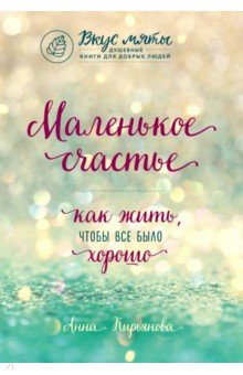 Анна Кирьянова - Маленькое счастье. Как жить, чтобы все было хорошо обложка книги Анна Кирьянова - Маленькое счастье. Как жить, чтобы все было хорошо обложка книги