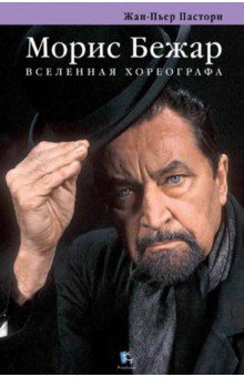 Морис Бежар. Вселенная хореографа - Жан-Пьер Пастори