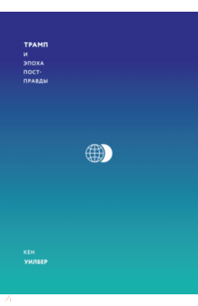 Трамп и эпоха постправды - Кен Уилбер