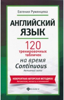 Евгения Румянцева - Английский язык. 120 тренировочных таблиц на время Continuous (продолженное). Активный залог обложка книги Евгения Румянцева - Английский язык. 120 тренировочных таблиц на время Continuous (продолженное). Активный залог обложка книги