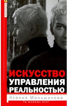 Искусство управления реальностью. Ты можешь всё - Ксения Меньшикова