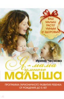 Ирина Чеснова - Я - мама умного малыша. Программа гармоничного развития ребенка от рождения до 5 лет