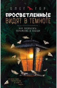 Олег Гор - Просветленные видят в темноте. Как превратить поражение в победу обложка книги Олег Гор - Просветленные видят в темноте. Как превратить поражение в победу обложка книги