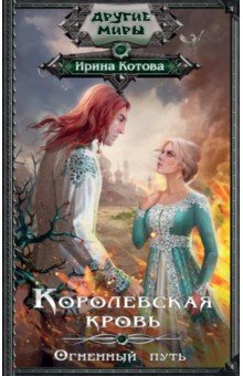 Ирина Котова - Королевская кровь. Огненный путь обложка книги Ирина Котова - Королевская кровь. Огненный путь обложка книги