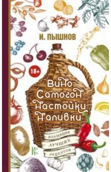 Вино, самогон, настойки, наливки. Коллекция лучших рецептов - Иван Пышнов