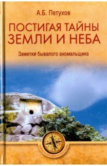 Александр Петухов - Постигая тайны земли и неба. Заметки аномальщика обложка книги Александр Петухов - Постигая тайны земли и неба. Заметки аномальщика обложка книги